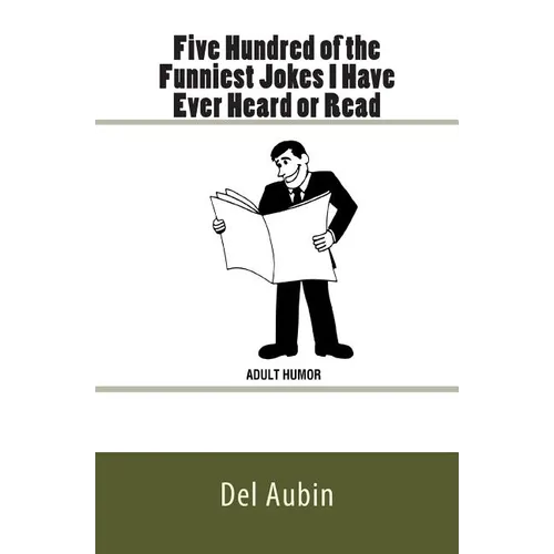 Five Hundred of the Funniest Jokes I Have Ever Heard or Read: Adult Humor