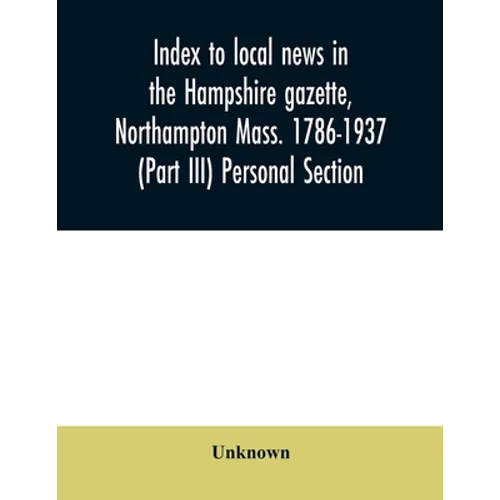 Index to local news in the Hampshire gazette, Northampton Mass. 1786-1937 (Part III) Personal Section