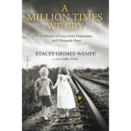 A Million Times We Cry: A Memoir of Loss, Grief, Depression, and Ultimately Hope