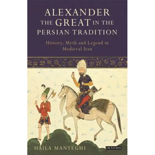 Alexander the Great in the Persian Tradition: History, Myth and Legend in Medieval Iran