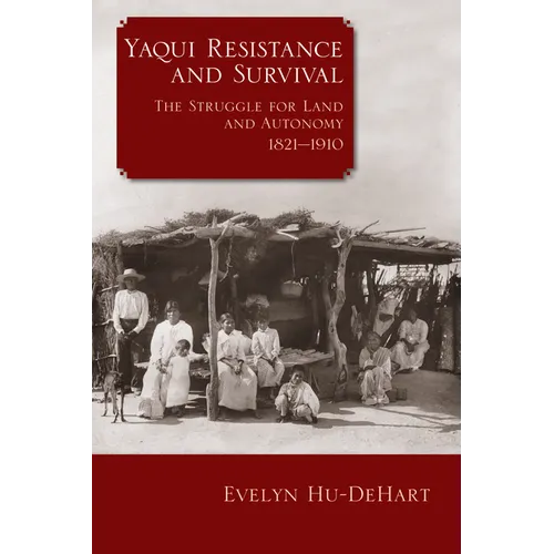 Yaqui Resistance and Survival: The Struggle for Land and Autonomy, 1821-1910