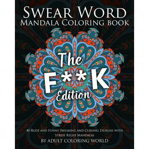 Swear Word Mandala Coloring Book: The F**k Edition - 40 Rude and Funny Swearing and Cursing Designs with Stress Relief Mandalas