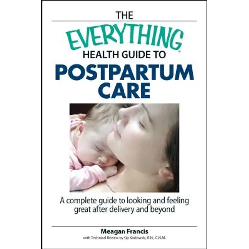 The Everything Health Guide to Postpartum Care: A Complete Guide to Looking and Feeling Great After Delivery and Beyond