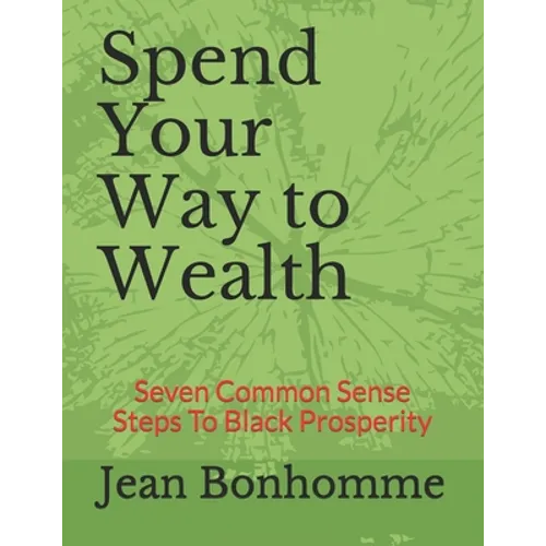 Spend Your Way to Wealth: Seven Common Sense Steps To Black Prosperity