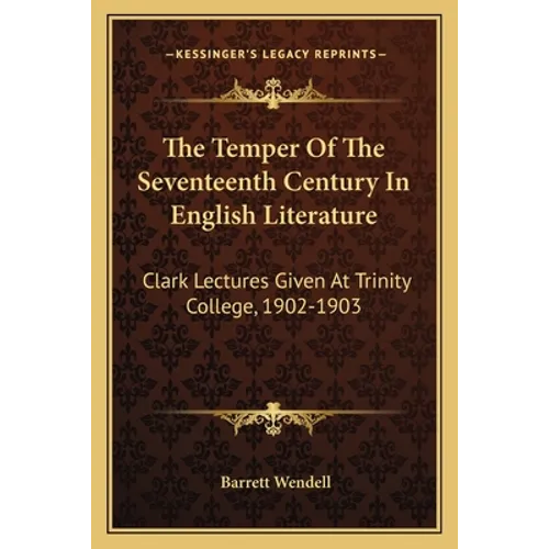 The Temper Of The Seventeenth Century In English Literature: Clark Lectures Given At Trinity College, 1902-1903