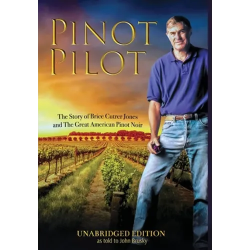 Pinot Pilot, Unabridged Edition: The Story of Brice Cutrer Jones and The Great American Pinot Noir