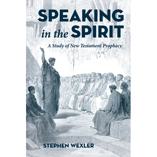 Speaking in the Spirit: A Study of New Testament Prophecy