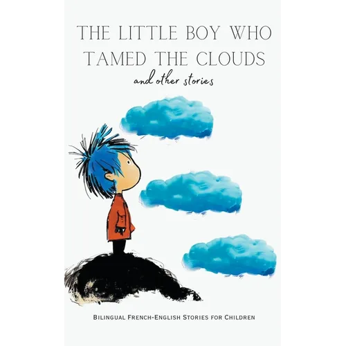 The Little Boy who Tamed the Clouds and Other Stories: Bilingual French-English Stories for Children