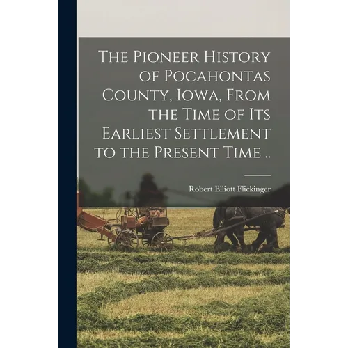 The Pioneer History of Pocahontas County, Iowa, From the Time of Its Earliest Settlement to the Present Time ..