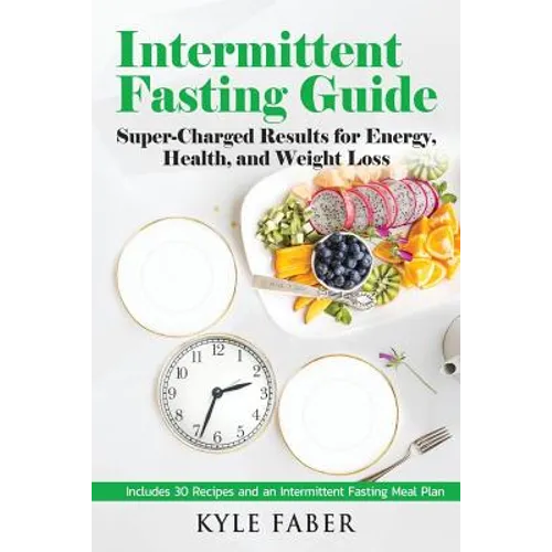 Intermittent Fasting Guide: Super-Charged Results for Energy, Health, and Weight Loss: Includes 30 Recipes and an Intermittent Fasting Meal Plan