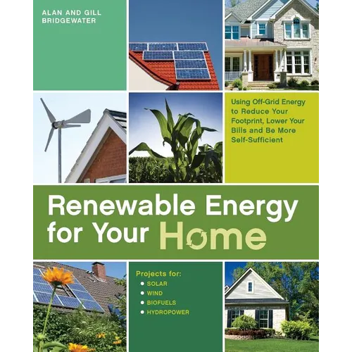 Renewable Energy for Your Home: Using Off-Grid Energy to Reduce Your Footprint, Lower Your Bills and be More Self-Sufficient