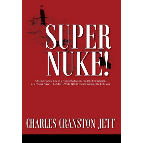Super Nuke! A Memoir About Life as a Nuclear Submariner and the Contributions of a "Super Nuke" - the USS RAY (SSN653) Toward Winning the Cold War
