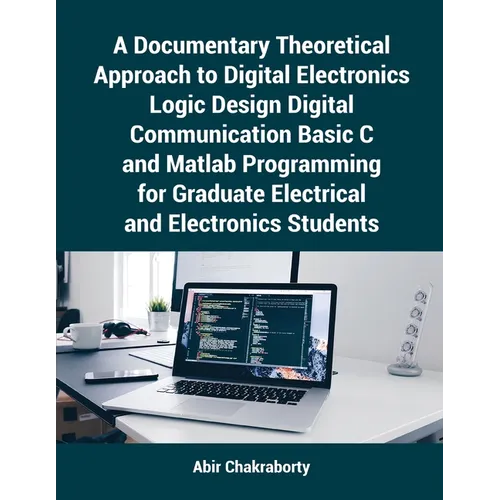 A Documentary Theoretical Approach to Digital Electronics Logic Design Digital Communication Basic C and Matlab Programming for Graduate Electrical an