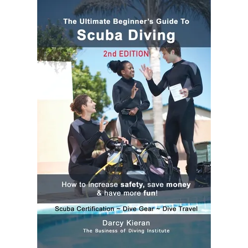The Ultimate Beginner's Guide to Scuba Diving (2nd Ed.): How to increase safety, save money & have more fun!