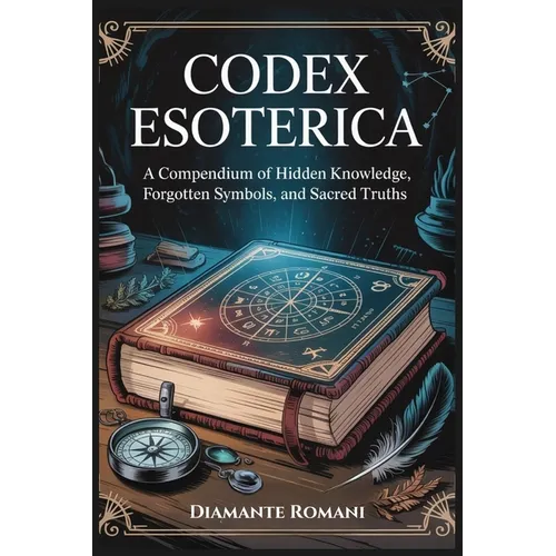 Codex Esoterica: A Compendium of Hidden Knowledge, Forgotten Symbols, and Sacred Truths
