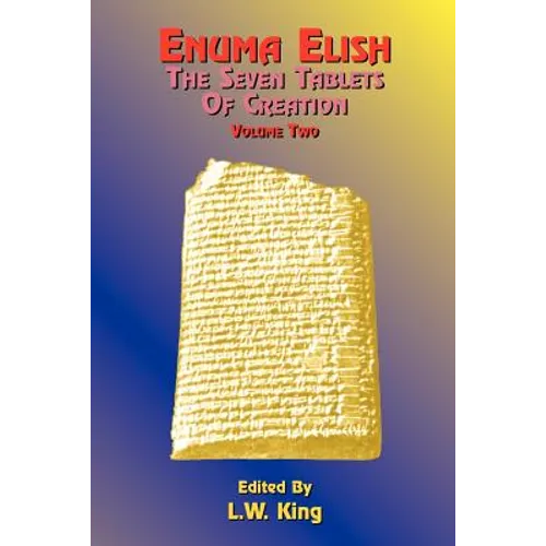 Enuma Elish: The Seven Tablets of Creation: The Babylonian and Assyrian Legends Concerning the Creation of the World and of Mankind