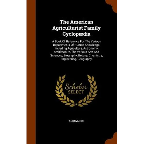 The American Agriculturist Family Cyclopædia: A Book Of Reference For The Various Departments Of Human Knowledge, Including Agriculture, Astronomy, Ar