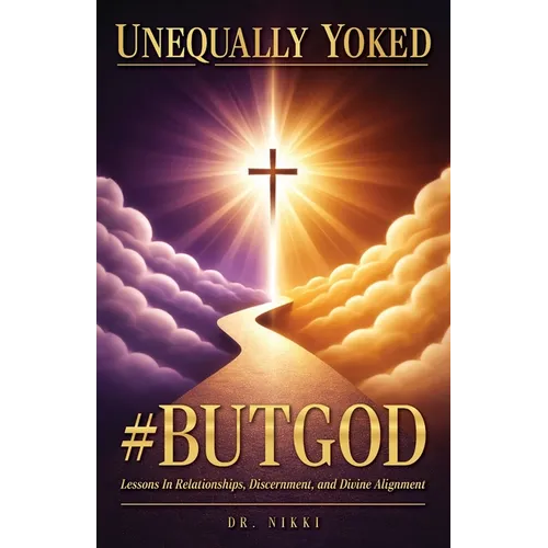 Unequally Yoked: #ButGod, Lessons In Relationships, Discernment, and Divine Alignment