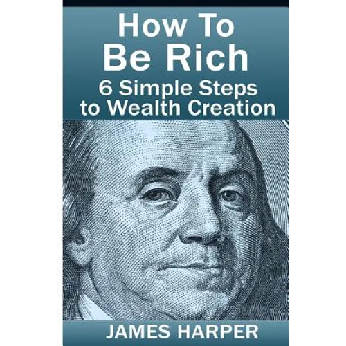 How To Be Rich: Discover How To Be Rich Using Money Rules Of The Rich To Make Money, Gain Passive Income, Be Debt Free, And Financiall