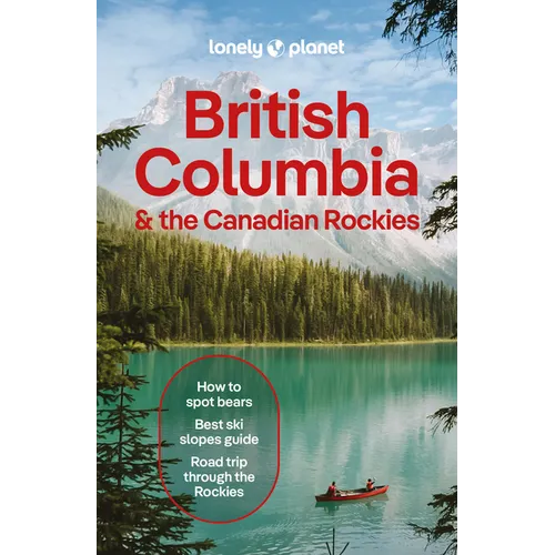 Lonely Planet British Columbia & the Canadian Rockies: Plan the Trip of a Lifetime Detailed Itineraries & Maps Insider Tips Covers British Columbia, A