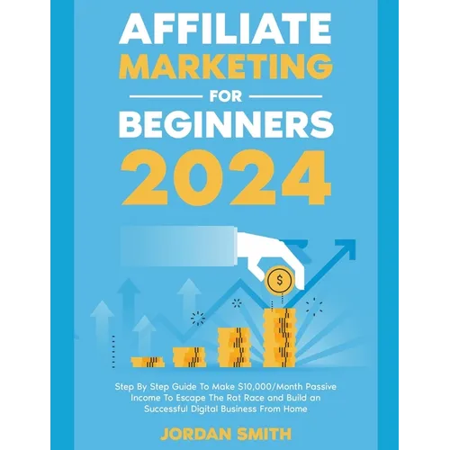 Affiliate Marketing 2024 Step By Step Guide To Make $10,000/Month Passive Income To Escape The Rat Race and Build an Successful Digital Business From