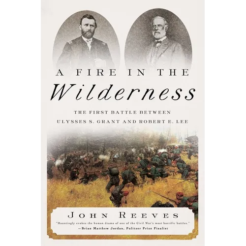 A Fire in the Wilderness: The First Battle Between Ulysses S. Grant and Robert E. Lee
