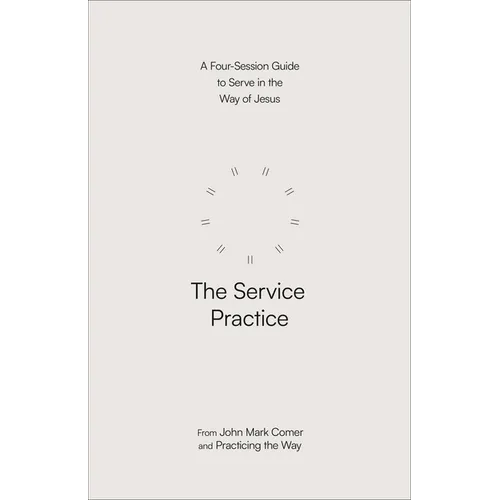 The Service Practice: A Four-Session Guide to Serve in the Way of Jesus