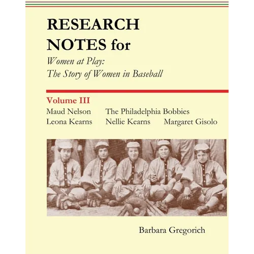 Research Notes for Women at Play: The Story of Women in Baseball: Maud Nelson, The Philadelphia Bobbies, Leona Kearns, Margaret Gisolo, Nellie Kearns