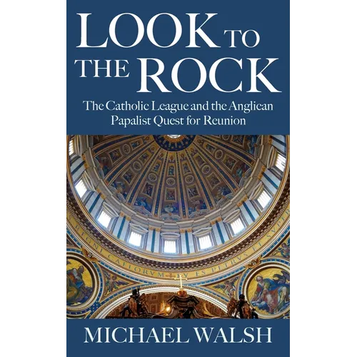 Look to the Rock: The Catholic League and the Anglican Papalist Quest for Reunion
