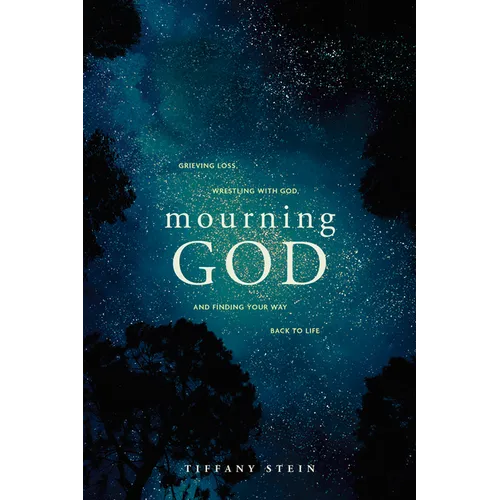 Mourning God: Grieving Loss, Wrestling with God, and Finding Your Way Back to Life