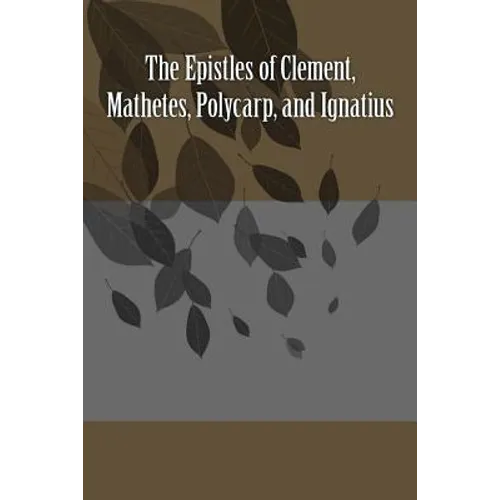The Epistles of Clement, Mathetes, Polycarp, and Ignatius