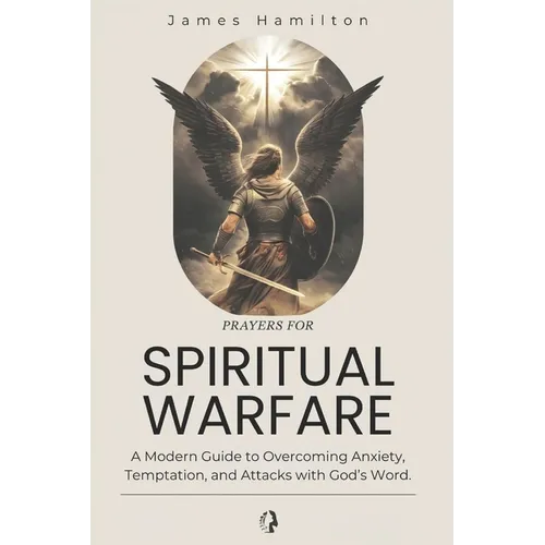 Prayers for Spiritual Warfare: A Modern Guide to Overcoming Anxiety, Temptation, and Attacks with God's Word.