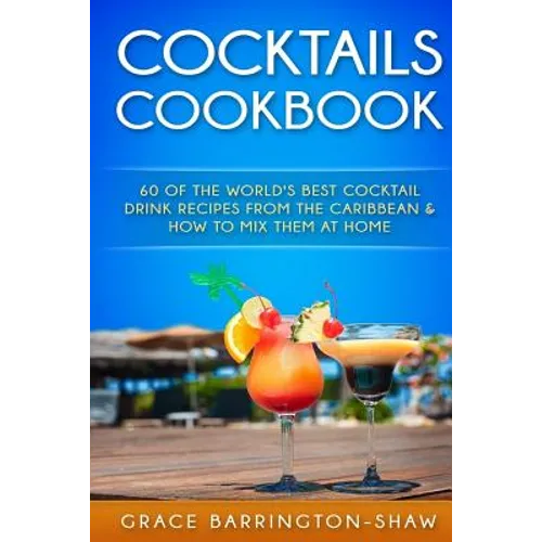 Cocktails Cookbook: 60 of The World's Best Cocktail Drink Recipes From The Caribbean & How To Mix Them At Home.