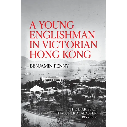 A Young Englishman in Victorian Hong Kong: The Diaries of Chaloner Alabaster, 1855-1856