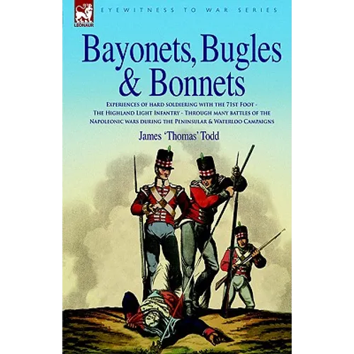 Bayonets, Bugles & Bonnets - Experiences of Hard Soldiering with the 71st Foot - The Highland Light Infantry - Through Many Battles of the Napoleonic