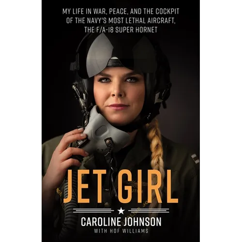 Jet Girl: My Life in War, Peace, and the Cockpit of the Navy's Most Lethal Aircraft, the F/A-18 Super Hornet