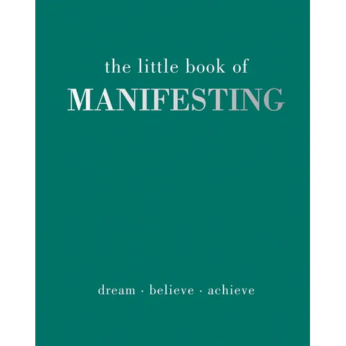 The Little Book of Manifesting: Dream. Believe. Achieve.