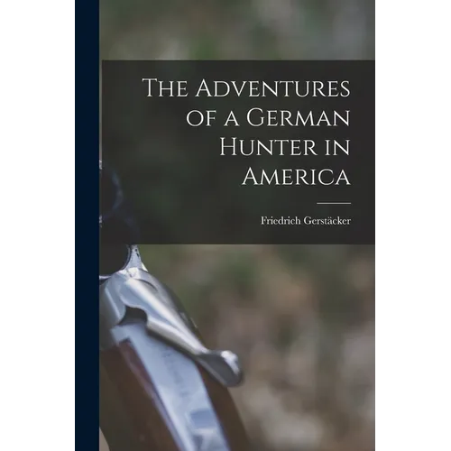 The Adventures of a German Hunter in America [microform]