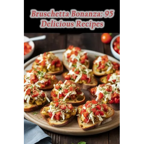 Bruschetta Bonanza: 95 Delicious Recipes