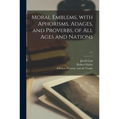 Moral Emblems, With Aphorisms, Adages, and Proverbs, of All Ages and Nations; c.1