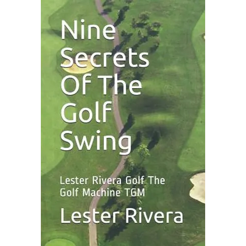 Nine Secrets of the Golf Swing: Lester Rivera Golf the Golf Machine Tgm