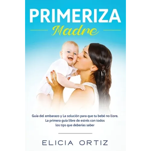 Madre primeriza: Guía del embarazo y la solución para que tu bebé no llore: La primera guía libre de estrés con todos los tips que deberías saber