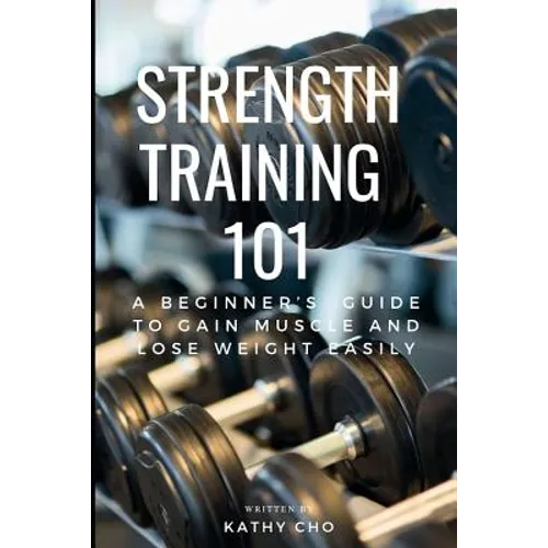 Strength Training 101: A Beginner's Guide to Gain Muscle and Lose Weight Easily