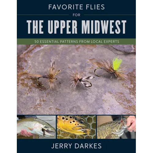 Favorite Flies for the Upper Midwest: 50 Essential Patterns from Local Experts