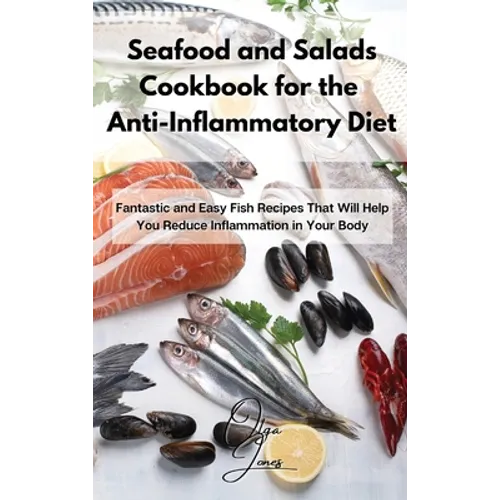 Seafood and Salads Cookbook for the Anti-Inflammatory Diet: Fantastic and Easy Fish Recipes That Will Help You Reduce Inflammation in Your Body