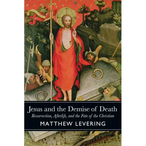 Jesus and the Demise of Death: Resurrection, Afterlife, and the Fate of the Christian