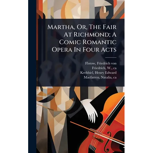 Martha, Or, The Fair At Richmond; A Comic Romantic Opera In Four Acts