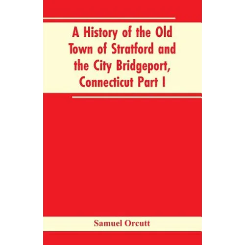 A History of the Old Town of Stratford and the City Bridgeport, Connecticut Part I