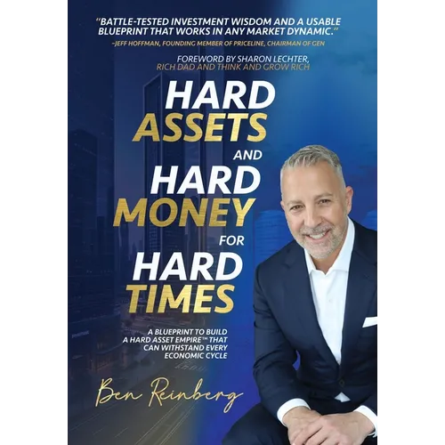 Hard Assets and Hard Money for Hard Times: A Blueprint to Build a Hard Asset Empire to Withstand Every Economic Cycle