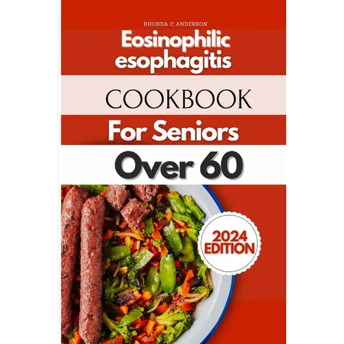 Eosinophilic Esophagitis Cookbook For Seniors Over 60: Ageless Recipes for Golden Years: Culinary Delights for Seniors